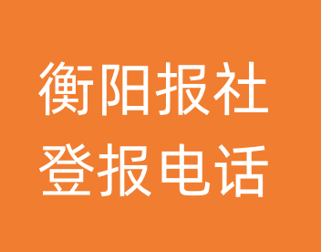 衡阳报社登报电话_衡阳市登报联系电话