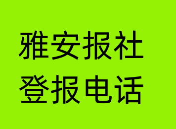 雅安报社登报电话_雅安市登报联系电话
